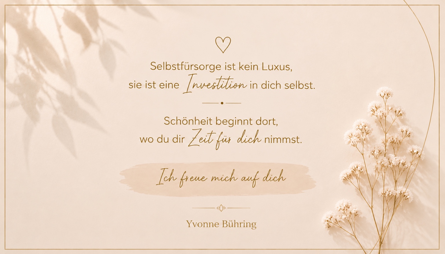 Selbstfürsorge ist kein Luxus, sie ist eine Investition in dich selbst. Schönheit beginnt dort, wo du dir Zeit für dich nimmst. Ich freue mich auf dich. Yvonne Bühring.